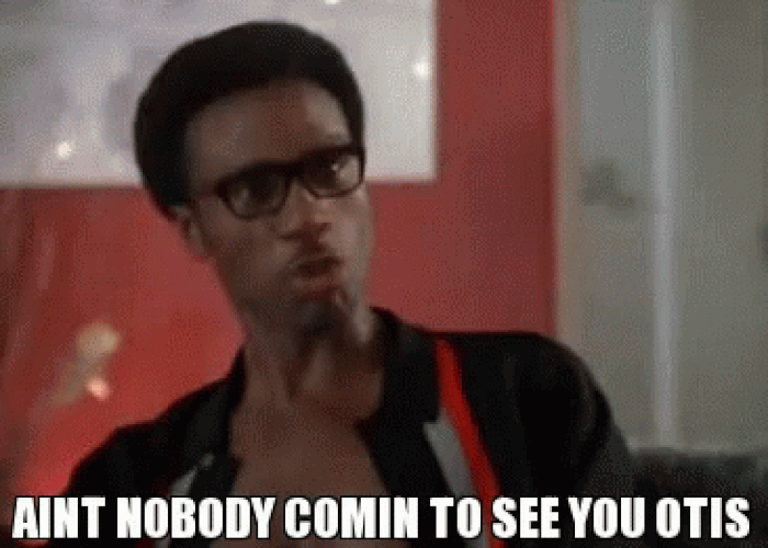 ain't nobody comin' to see you otis